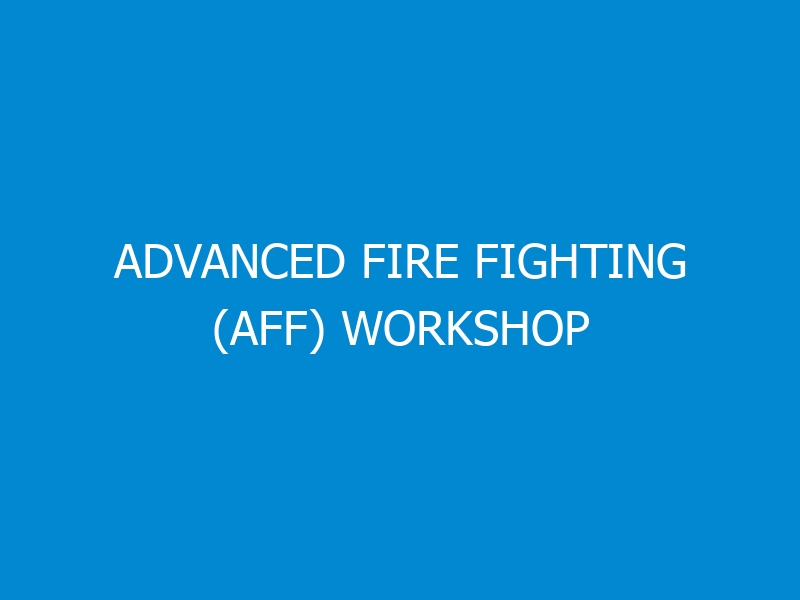 Advanced Fire Fighting (AFF) Workshop