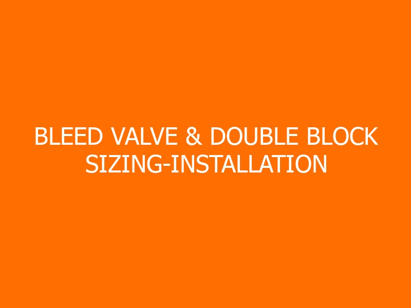Bleed Valve & Double Block Sizing-Installation Workshop