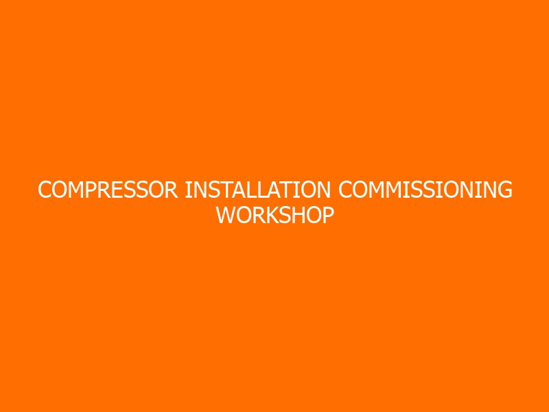 Compressor Installation Commissioning Workshop