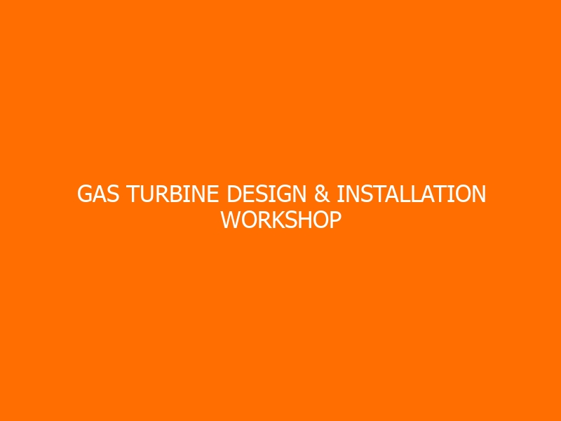 Gas Turbine Design & Installation Workshop