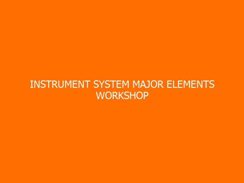 Instrument System Major Elements Workshop