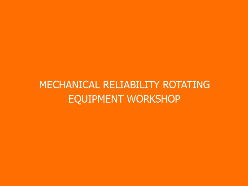 Mechanical Reliability Rotating Equipment Workshop