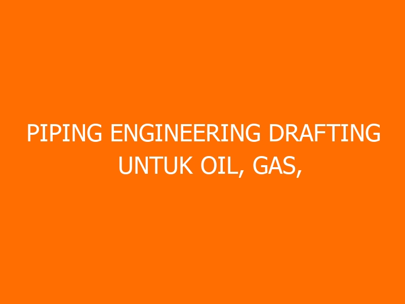 Piping Engineering Drafting untuk Oil, Gas, Geothermal, Petrochemical & Powerplant Project Training