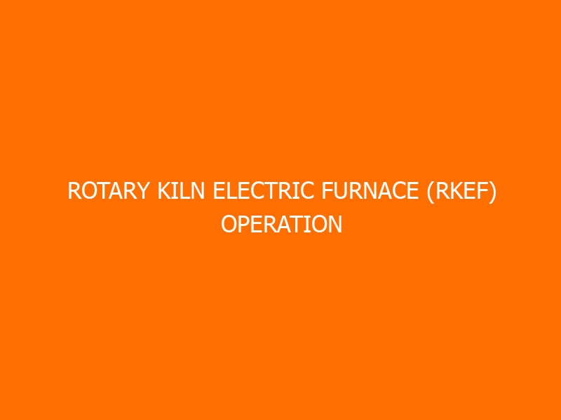 Rotary Kiln Electric Furnace (RKEF) Operation Workshop